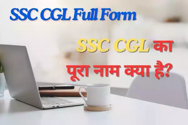 SSC CGL Full Form: Staff Selection Commission Combined Graduate Level Exam (कर्मचारी चयन आयोग संयुक्त स्नातक स्तरीय परीक्षा)